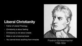 Liberal Christianity
• Father of Liberal Theology
• Christianity is about feeling
• Christianity is not about creeds
• Bible is not a historical book
• You cannot know anything from miracles
Friedrich Schleiermacher
1768-1834
 
