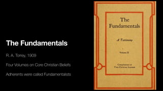The Fundamentals
R. A. Torrey, 1909
Four Volumes on Core Christian Beliefs
Adherents were called Fundamentalists
 