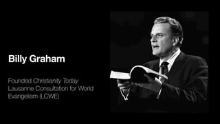Billy Graham
Founded Christianity Today
Lausanne Consultation for World
Evangelism (LCWE)
 