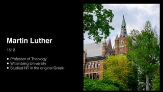 Martin Luther
1512
• Professor of Theology
• Wittenberg University
• Studied NT in the original Greek
 