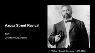 Azusa Street Revival
1906
Downtown Los Angeles
William Joseph Seymour (1870-1922)
 