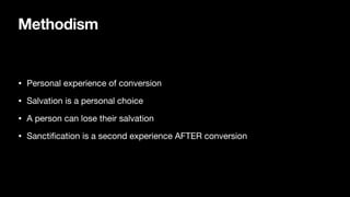 Methodism
• Personal experience of conversion
• Salvation is a personal choice
• A person can lose their salvation
• Sancti
fi
cation is a second experience AFTER conversion
 