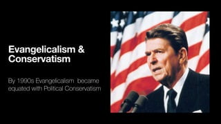 Evangelicalism &
Conservatism
By 1990s Evangelicalism became
equated with Political Conservatism
 