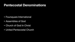 Pentecostal Denominations
• Foursquare International
• Assemblies of God
• Church of God In Christ
• United Pentecostal Church
 