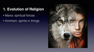 1. Evolution of Religion
• Mana: spiritual forces


• Animism: spirits in things
 