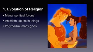 1. Evolution of Religion
• Mana: spiritual forces


• Animism: spirits in things


• Polytheism: many gods
 