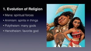 1. Evolution of Religion
• Mana: spiritual forces


• Animism: spirits in things


• Polytheism: many gods


• Henotheism: favorite god
 