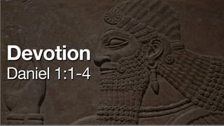 Devotion
Daniel 1:1-4
 