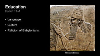 Education
Daniel 1:1-4
• Language

• Culture

• Religion of Babylonians
Nebuchadnezzar
 