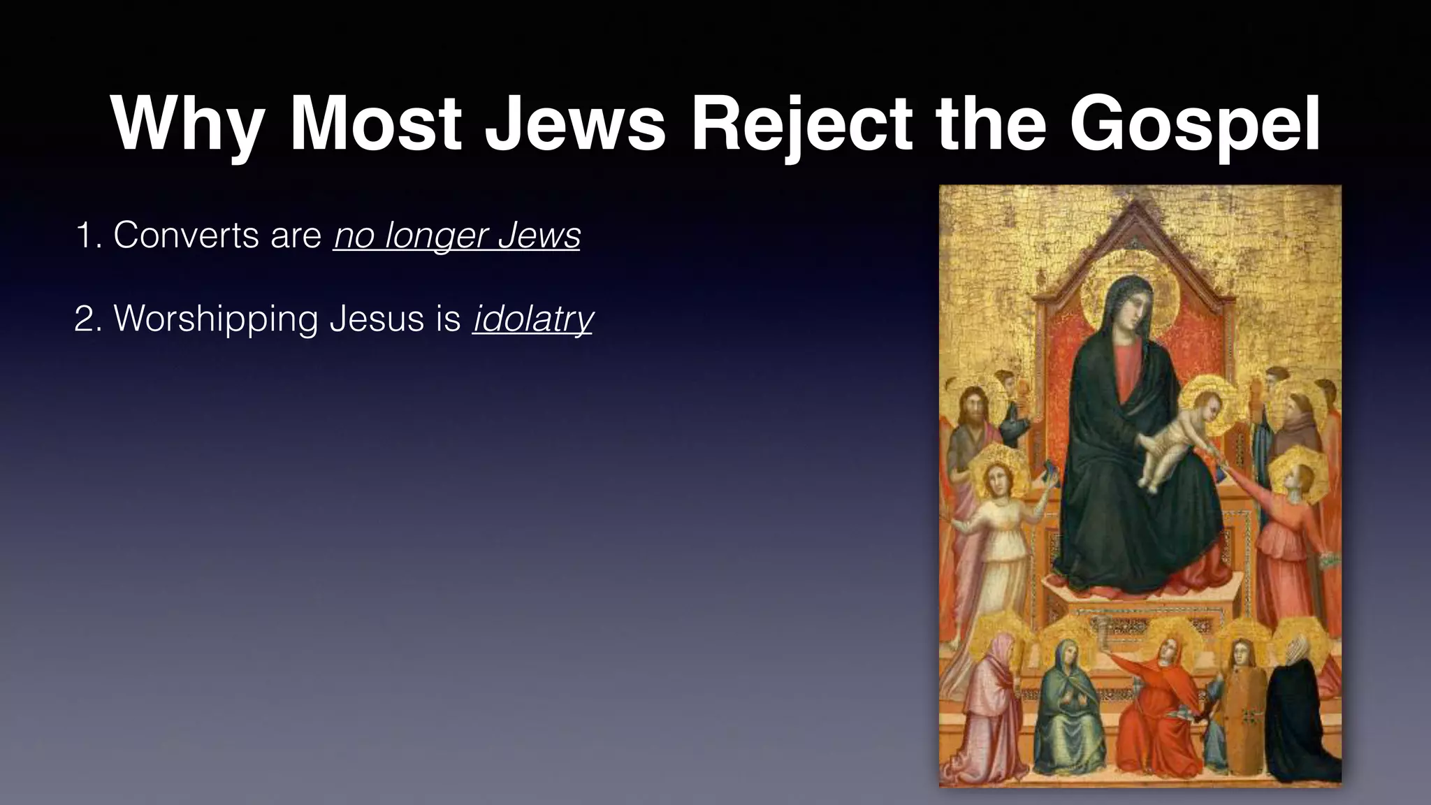 Why Most Jews Reject the Gospel
1. Converts are no longer Jews
2. Worshipping Jesus is idolatry
 
