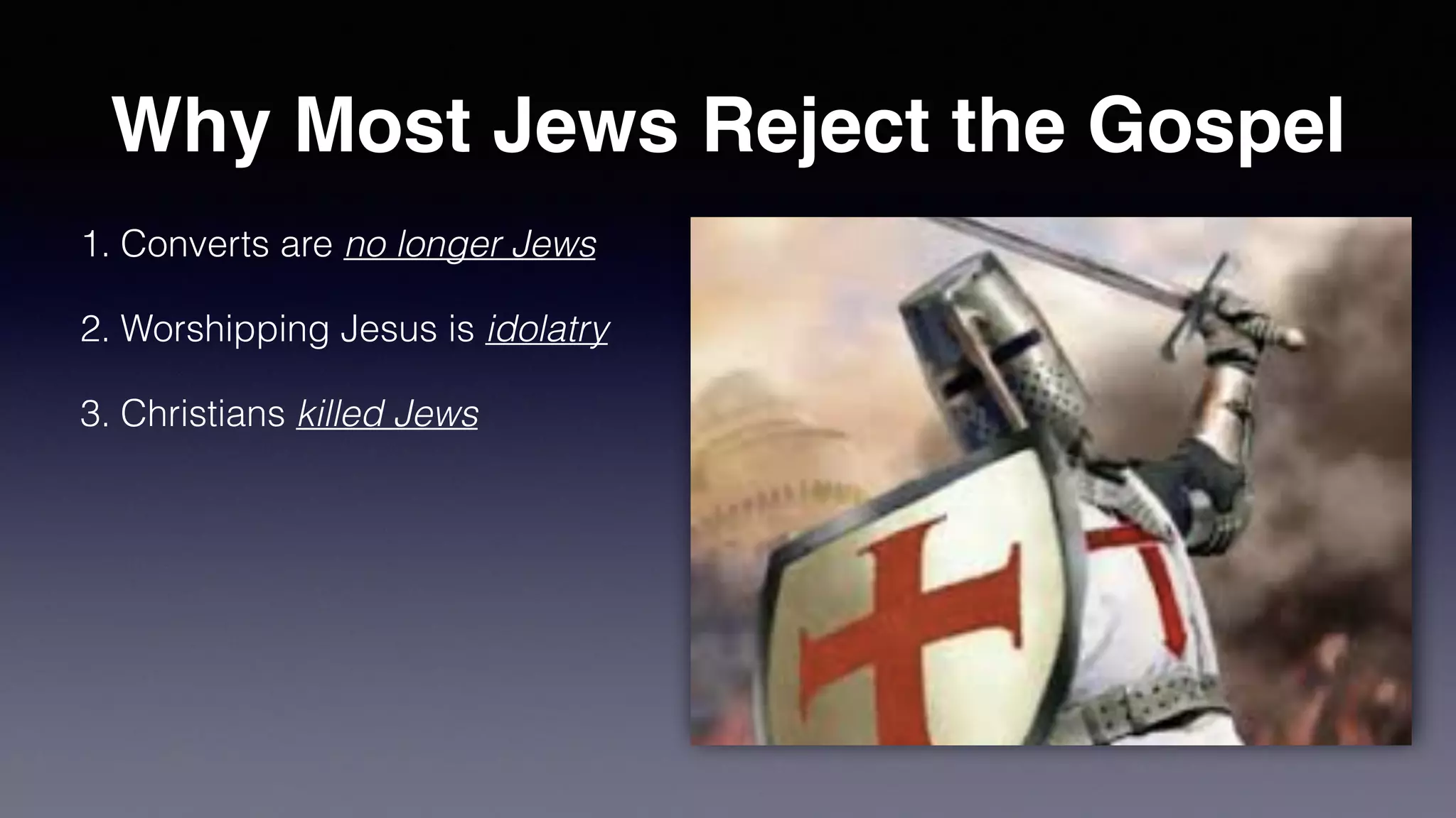 Why Most Jews Reject the Gospel
1. Converts are no longer Jews
2. Worshipping Jesus is idolatry
3. Christians killed Jews
 