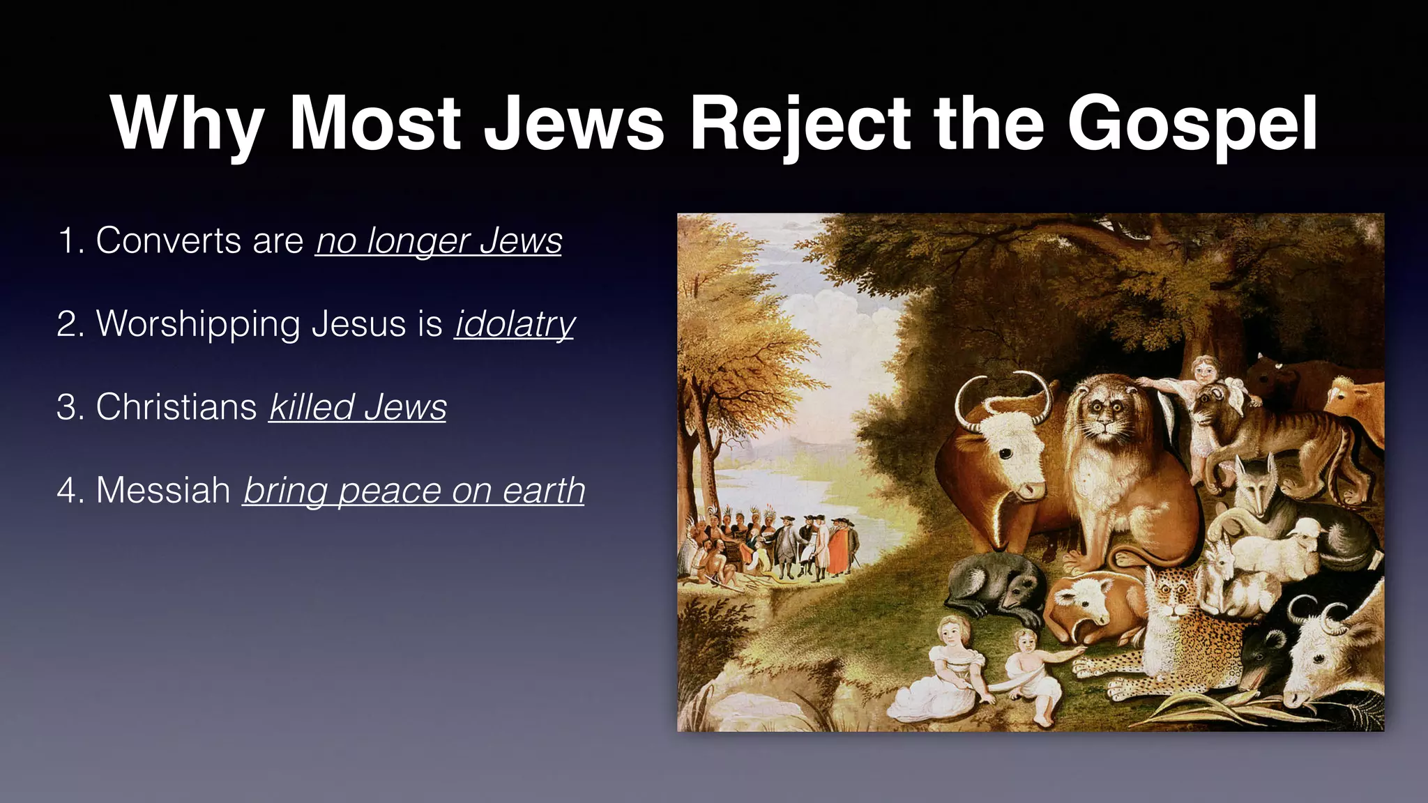 Why Most Jews Reject the Gospel
1. Converts are no longer Jews
2. Worshipping Jesus is idolatry
3. Christians killed Jews
4. Messiah bring peace on earth
 