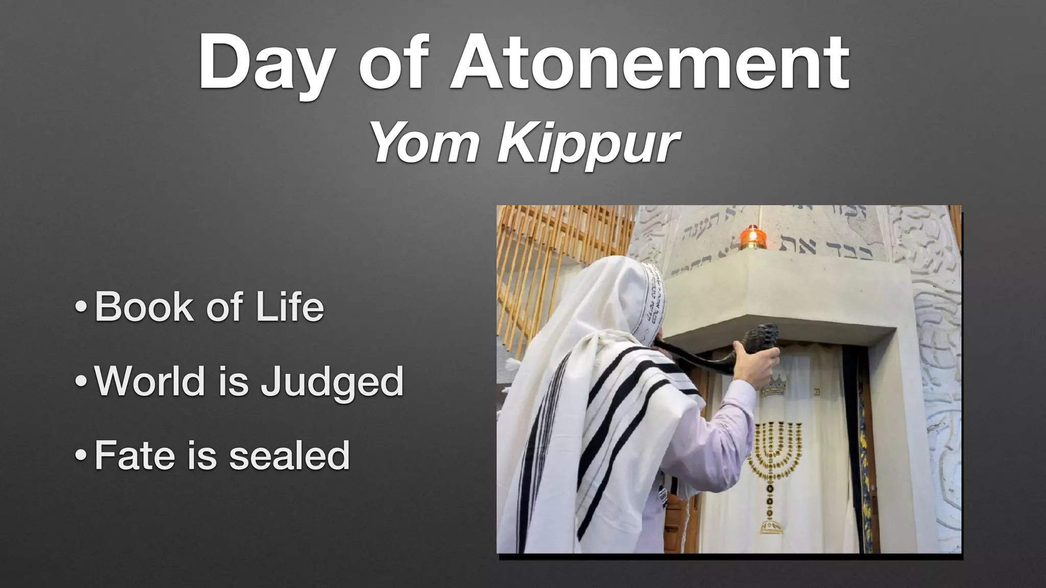 • Book of Life
• World is Judged
• Fate is sealed
Day of Atonement
Yom Kippur
 