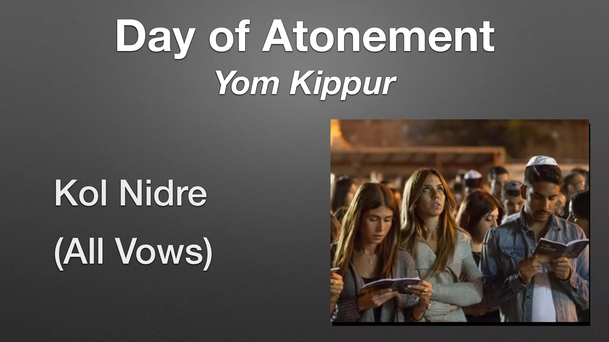 Kol Nidre
(All Vows)
Day of Atonement
Yom Kippur
 