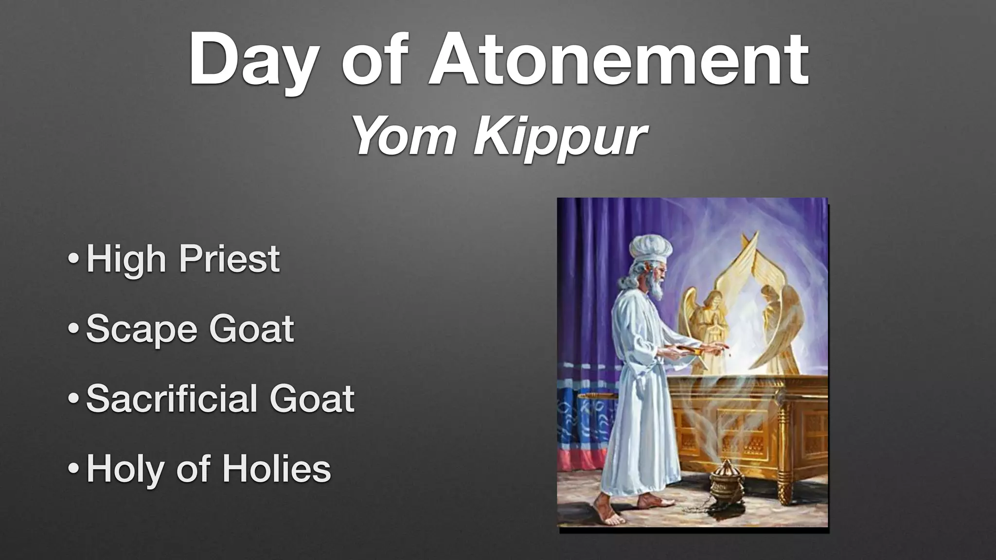• High Priest
• Scape Goat
• Sacri
fi
cial Goat
• Holy of Holies
Day of Atonement
Yom Kippur
 