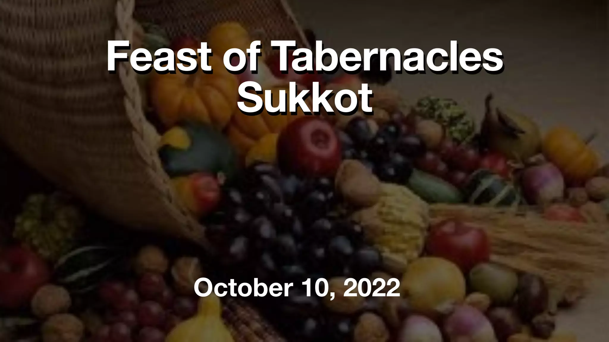 Feast of Tabernacles
Sukkot
October 10, 2022
 
