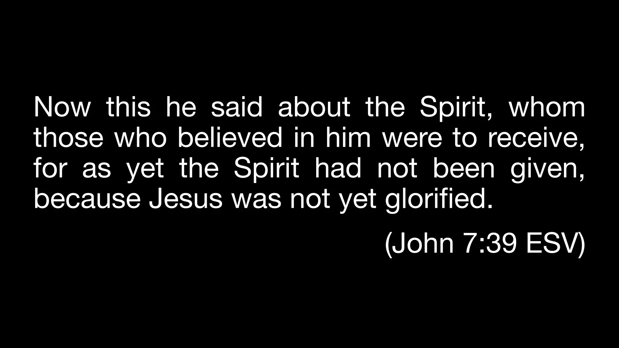 Now this he said about the Spirit, whom
those who believed in him were to receive,
for as yet the Spirit had not been given,
because Jesus was not yet glorified.
(John 7:39 ESV)
 