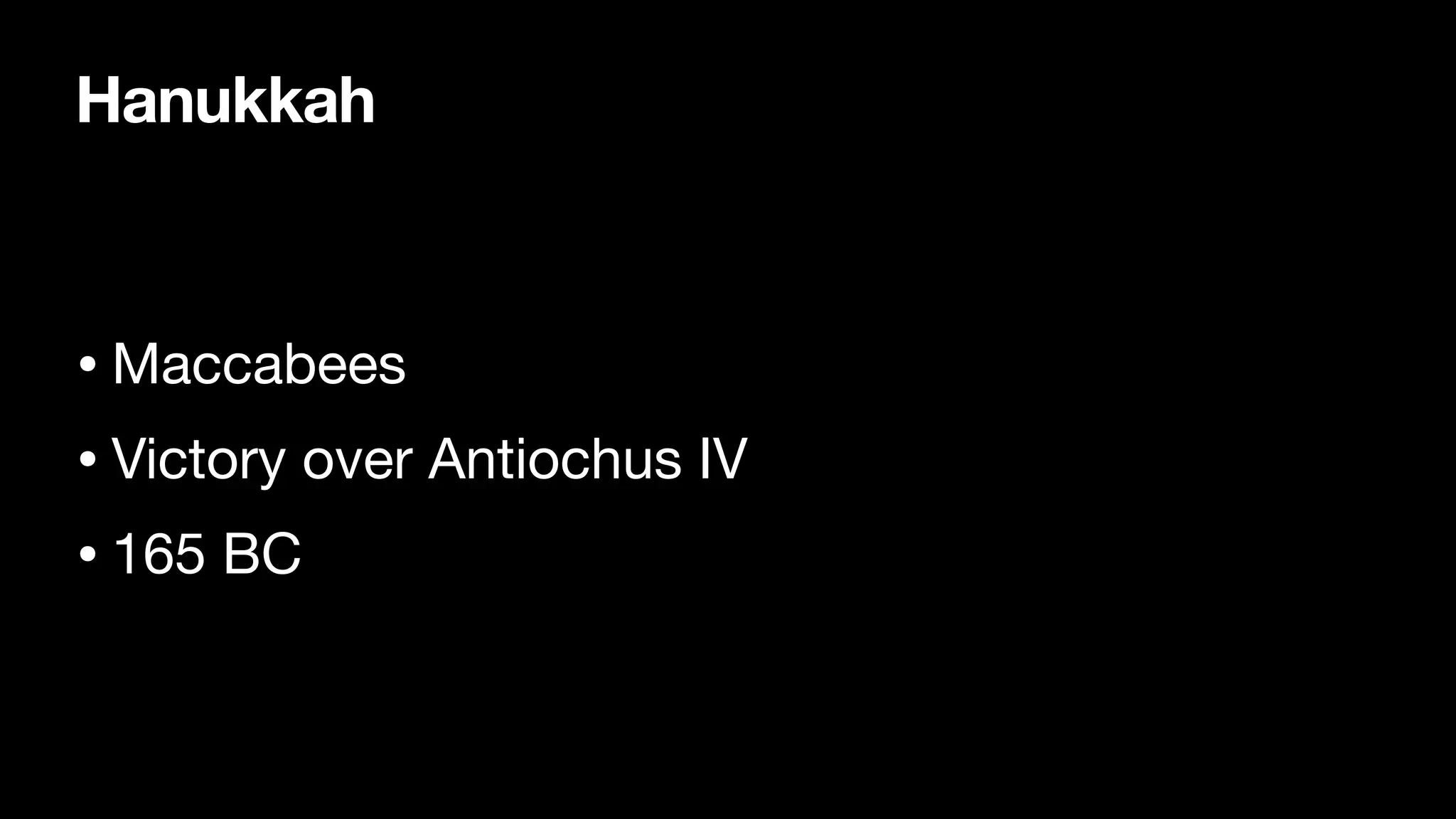 Hanukkah
• Maccabees
• Victory over Antiochus IV
• 165 BC
 