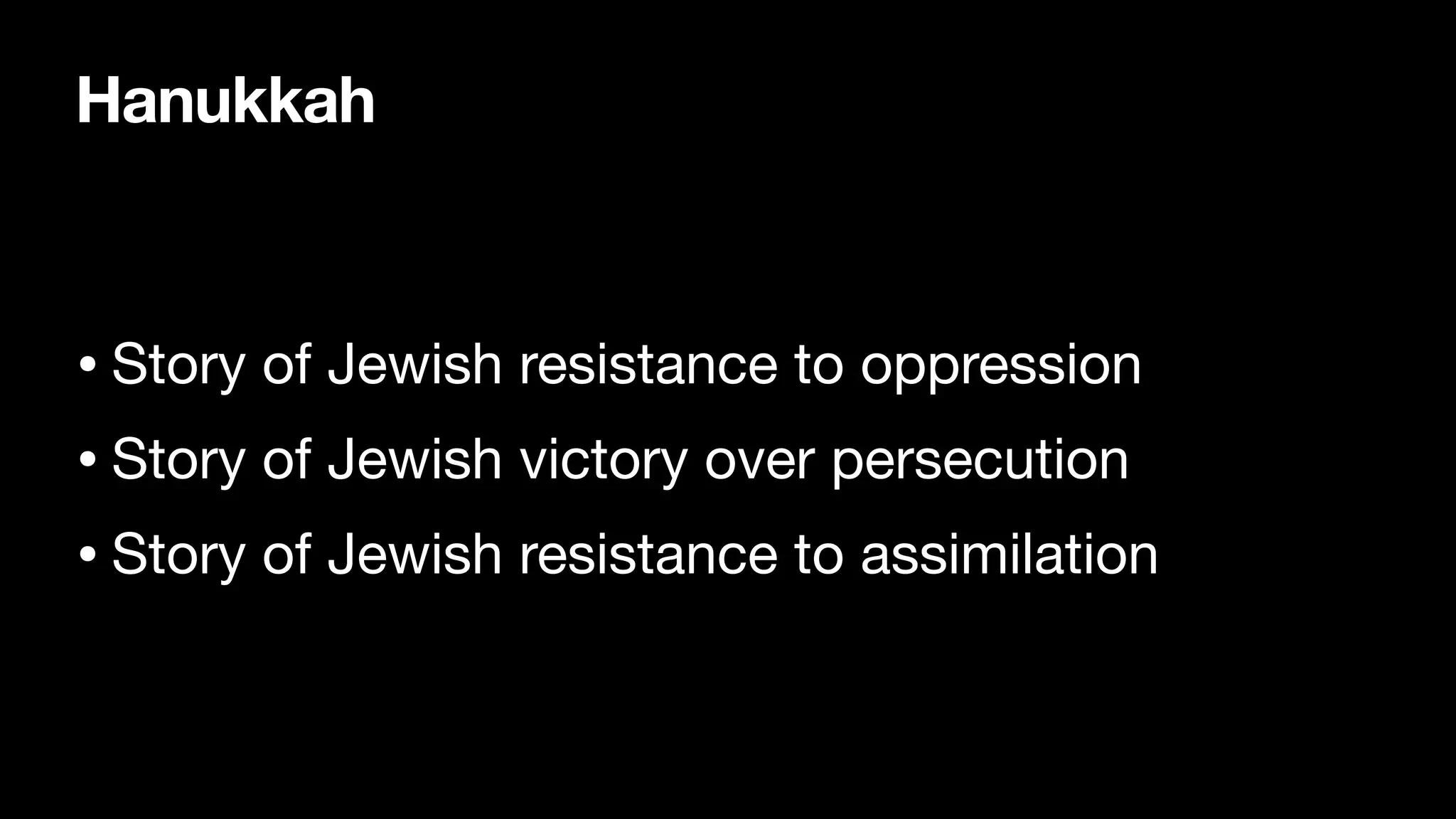 Hanukkah
• Story of Jewish resistance to oppression
• Story of Jewish victory over persecution
• Story of Jewish resistance to assimilation
 