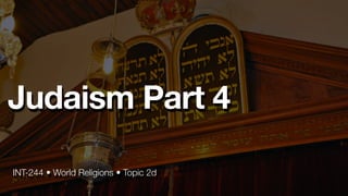 INT-244 • World Religions • Topic 2d
Judaism Part 4
 