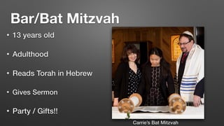 Bar/Bat Mitzvah
• 13 years old


• Adulthood


• Reads Torah in Hebrew


• Gives Sermon


• Party / Gifts!!
Carrie’s Bat Mitzvah
 