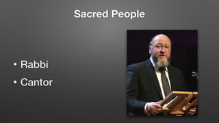 Sacred People
• Rabbi


• Cantor
 