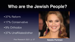 Who are the Jewish People?
• 37% Reform


• 17% Conservative


• 9% Orthodox


• 37% Unaf
fi
liated/other
Natalie Portman
Pew Research 2021, p. 57
 