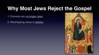 Why Most Jews Reject the Gospel
1. Converts are no longer Jews


2. Worshipping Jesus is idolatry
 