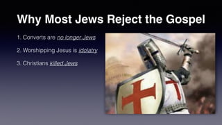 Why Most Jews Reject the Gospel
1. Converts are no longer Jews


2. Worshipping Jesus is idolatry


3. Christians killed Jews
 