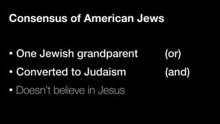 Consensus of American Jews
• One Jewish grandparent (or)


• Converted to Judaism (and)


• Doesn’t believe in Jesus
 