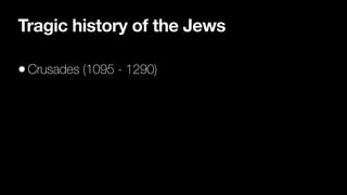 Tragic history of the Jews
•Crusades (1095 - 1290)
 