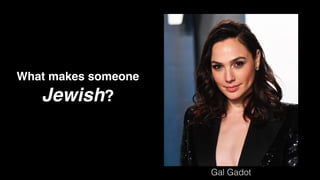 What makes someone
Jewish?
Gal Gadot
 