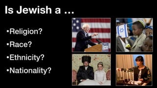 Is Jewish a …
•Religion?


•Race?


•Ethnicity?


•Nationality?
 