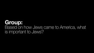 Group:
Based on how Jews came to America, what
is important to Jews?
 