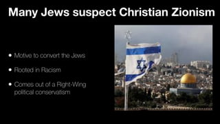 • Motive to convert the Jews


• Rooted in Racism


• Comes out of a Right-Wing
political conservatism
Many Jews suspect Christian Zionism
 