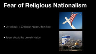 • America is a Christian Nation, therefore


• Israel should be Jewish Nation
Fear of Religious Nationalism
 