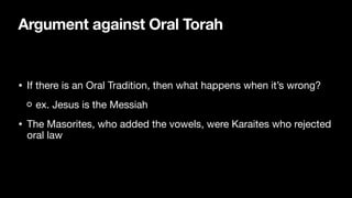 Argument against Oral Torah
• If there is an Oral Tradition, then what happens when it’s wrong? 

ex. Jesus is the Messiah

• The Masorites, who added the vowels, were Karaites who rejected
oral law
 