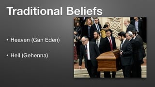 Traditional Beliefs
• Heaven (Gan Eden)


• Hell (Gehenna)
 