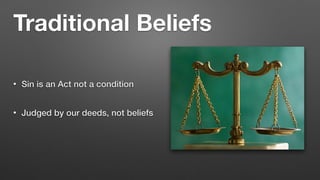 Traditional Beliefs
• Sin is an Act not a condition


• Judged by our deeds, not beliefs
 