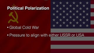 Political Polarization
• Global Cold War
• Pressure to align with either USSR or USA
 
