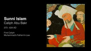 Sunni Islam
Caliph Abu Bakr
573 - 634 AD
First Caliph
Muhammad’s Father-In-Law
 