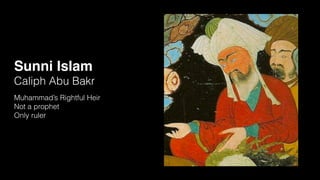 Sunni Islam
Caliph Abu Bakr
Muhammad’s Rightful Heir
Not a prophet
Only ruler
 