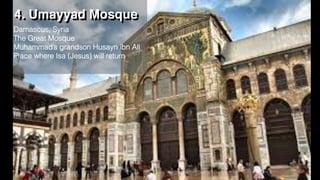 4. Umayyad Mosque
Damascus, Syria
The Great Mosque
Muhammad’s grandson Husayn ibn Ali
Place where Isa (Jesus) will return
 