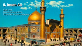 5. Imam Ali
Najaf, Iraq
Sacred to only to Shi’a
Tomb of Ali, brother of Muhammad
 