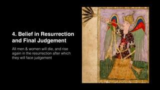 4. Belief in Resurrection
and Final Judgement
All men & women will die, and rise
again in the resurrection after which
they will face judgement
 