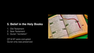 5. Belief in the Holy Books
1. Old Testament
2. New Testament
3. Quran “recitation”
OT & NT were corrupted
Quran only was preserved
 