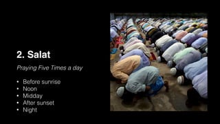2. Salat
Praying Five Times a day
• Before sunrise
• Noon
• Midday
• After sunset
• Night
 
