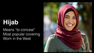 Hijab
Means “to conceal”
Most popular covering
Worn in the West
 