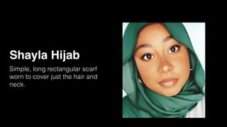 Shayla Hijab
Simple, long rectangular scarf
worn to cover just the hair and
neck.
 