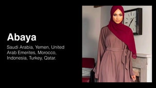 Abaya
Saudi Arabia, Yemen, United
Arab Emerites, Morocco,
Indonesia, Turkey, Qatar.
 
